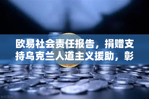 欧易社会责任报告，捐赠支持乌克兰人道主义援助，彰显数字金融向善力量