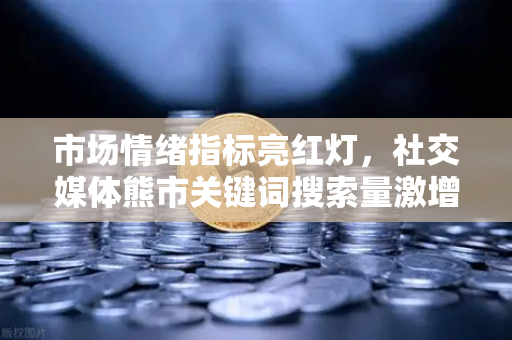 市场情绪指标亮红灯,社交媒体熊市关键词搜索量激增,投资者该如何应对?-第1张图片-欧易交易所 市场情绪指标亮红灯,社交媒体熊市关键词搜索量激增,投资者该如何应对?-第1张图片-欧易交易所