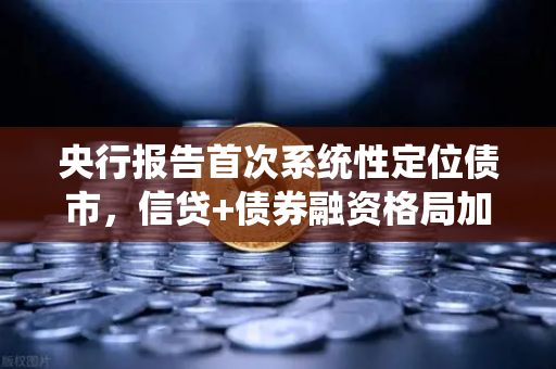 央行报告首次系统性定位债市，信贷+债券融资格局加速重塑，欧易交易所官网深度解析