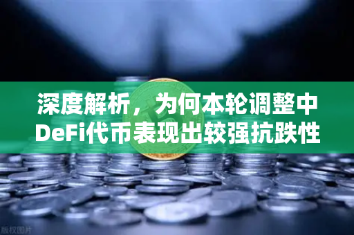 深度解析，为何本轮调整中DeFi代币表现出较强抗跌性？