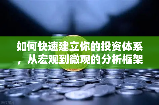 如何快速建立你的投资体系，从宏观到微观的分析框架