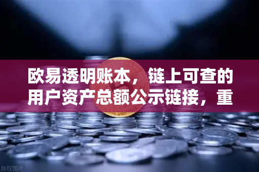 欧易透明账本，链上可查的用户资产总额公示链接，重塑数字资产信任基石
