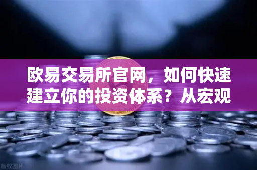 欧易交易所官网，如何快速建立你的投资体系？从宏观分析到链上数据追踪