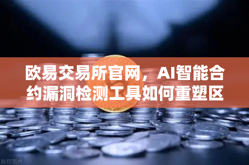 欧易交易所官网，AI智能合约漏洞检测工具如何重塑区块链安全生态