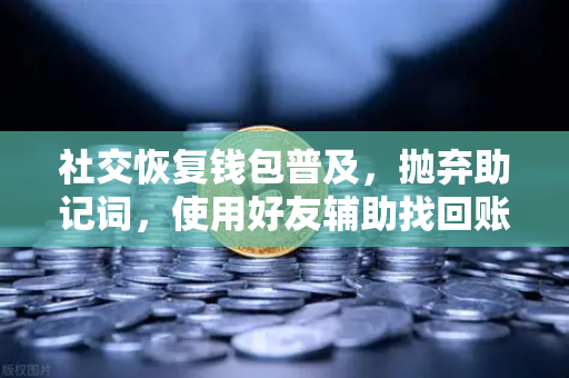 社交恢复钱包普及，抛弃助记词，使用好友辅助找回账户—欧易交易所官网引领数字资产安全新变革