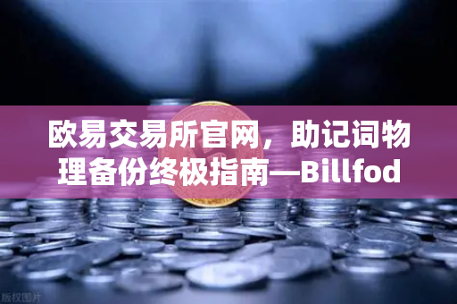 欧易交易所官网，助记词物理备份终极指南—Billfodl不锈钢助记词板防腐蚀测试深度解析