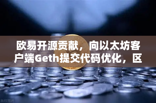 欧易开源贡献，向以太坊客户端Geth提交代码优化，区块链技术再升级