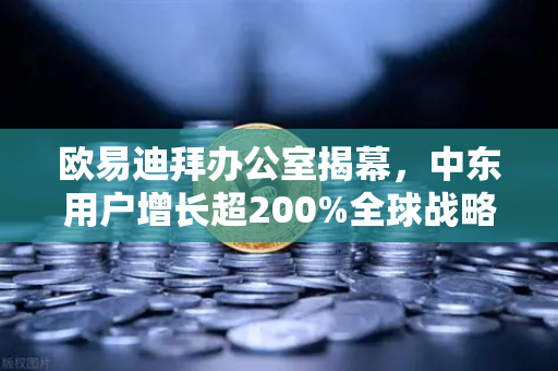 欧易迪拜办公室揭幕，中东用户增长超200%全球战略布局再提速