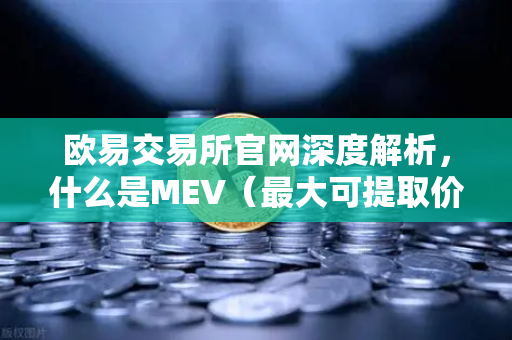 欧易交易所官网深度解析，什么是MEV（最大可提取价值）它如何影响你的DEX交易？-第1张图片-欧易交易所