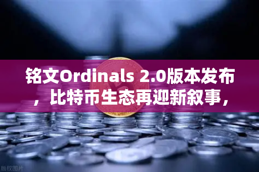 铭文Ordinals 2.0版本发布，比特币生态再迎新叙事，欧易交易所深度解析