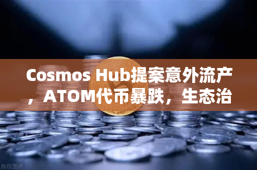 Cosmos Hub提案意外流产，ATOM代币暴跌，生态治理危机引发市场震荡