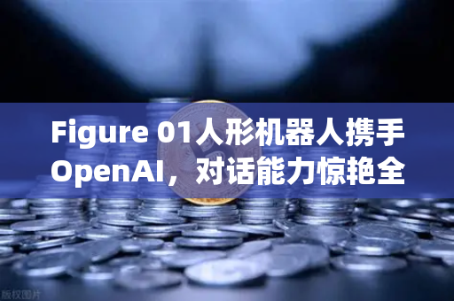 Figure 01人形机器人携手OpenAI，对话能力惊艳全球，欧易交易所揭秘科技投资新风口