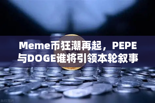 Meme币狂潮再起，PEPE与DOGE谁将引领本轮叙事？深度解析与投资指南