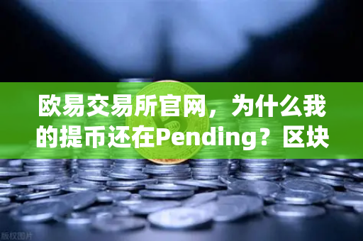 欧易交易所官网，为什么我的提币还在Pending？区块拥堵处理指南