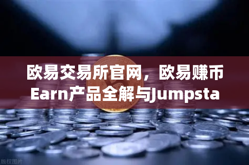 欧易交易所官网，欧易赚币Earn产品全解与Jumpstart新币挖矿实战指南