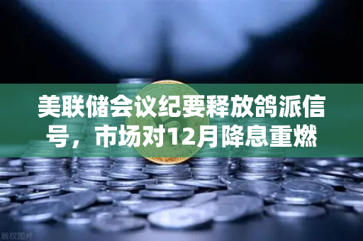 美联储会议纪要释放鸽派信号，市场对12月降息重燃希望，数字资产与宏观经济的新博弈-第1张图片-欧易交易所