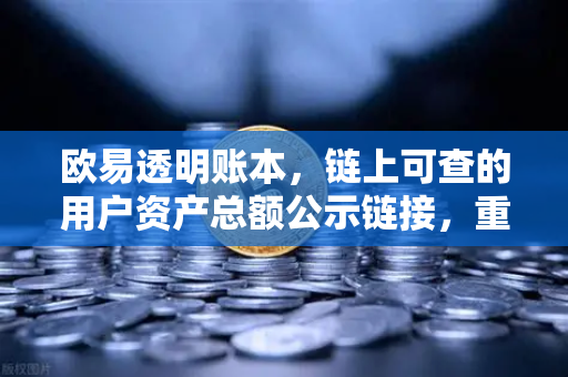 欧易透明账本，链上可查的用户资产总额公示链接，重塑交易信任新标准-第1张图片-欧易交易所