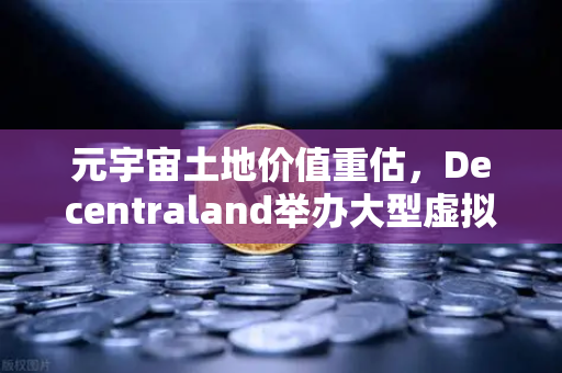 元宇宙土地价值重估，Decentraland举办大型虚拟音乐节，欧易交易所官网见证数字资产新纪元