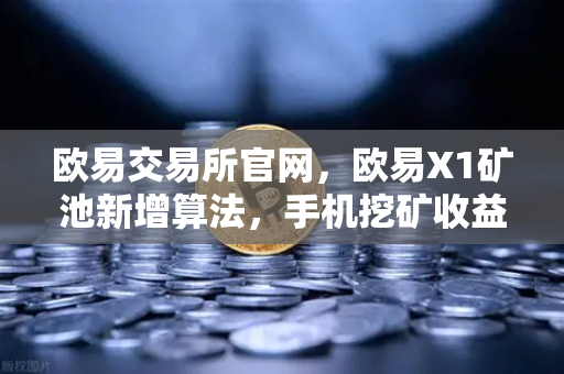 欧易交易所官网，欧易X1矿池新增算法，手机挖矿收益多元化解析