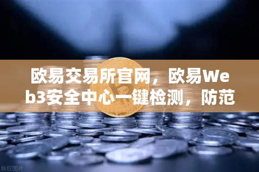 欧易交易所官网,欧易Web3安全中心一键检测,防范恶意合约攻击的终极指南-第1张图片-欧易交易所 欧易交易所官网,欧易Web3安全中心一键检测,防范恶意合约攻击的终极指南-第1张图片-欧易交易所