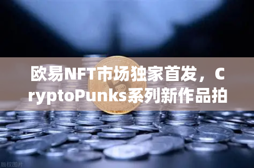 欧易NFT市场独家首发，CryptoPunks系列新作品拍卖，数字艺术新纪元开启-第1张图片-欧易交易所