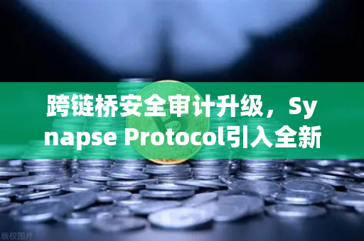 跨链桥安全审计升级，Synapse Protocol引入全新验证机制，重塑DeFi信任基石-第1张图片-欧易交易所