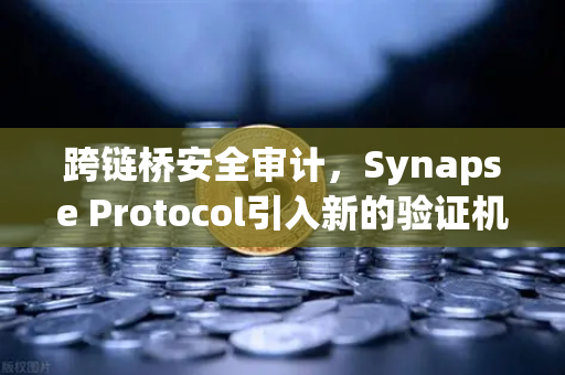跨链桥安全审计，Synapse Protocol引入新的验证机制，欧易交易所官网持续关注去中心化金融安全-第1张图片-欧易交易所