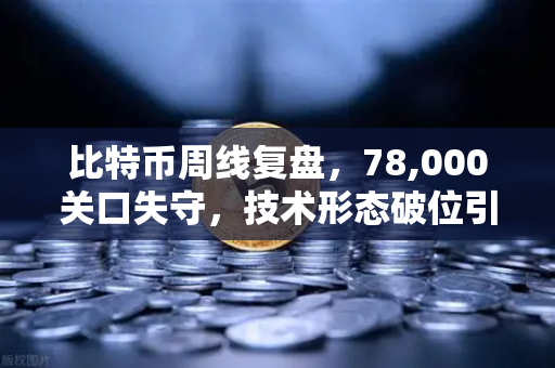 比特币周线复盘,78,000关口失守,技术形态破位引发抛售潮-第1张图片-欧易交易所 比特币周线复盘,78,000关口失守,技术形态破位引发抛售潮-第1张图片-欧易交易所