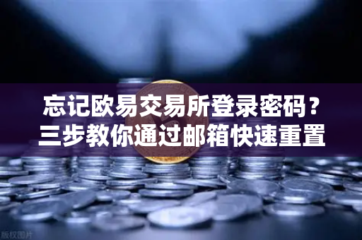 忘记欧易交易所登录密码？三步教你通过邮箱快速重置，安全无忧-第1张图片-欧易交易所
