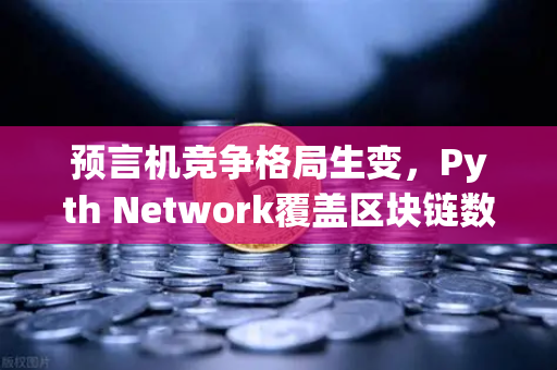 预言机竞争格局生变，Pyth Network覆盖区块链数量超越Chainlink，欧易交易所生态迎新机遇-第1张图片-欧易交易所