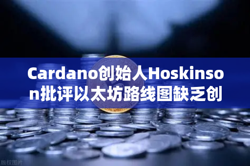Cardano创始人Hoskinson批评以太坊路线图缺乏创新，区块链行业亟需突破性变革-第1张图片-欧易交易所