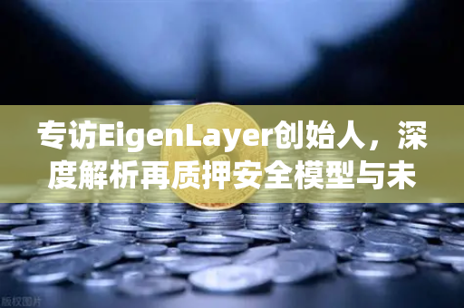 专访EigenLayer创始人，深度解析再质押安全模型与未来愿景-第1张图片-欧易交易所