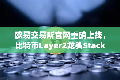欧易交易所官网重磅上线，比特币Layer2龙头Stacks（STX）质押挖矿全攻略-第1张图片-欧易交易所