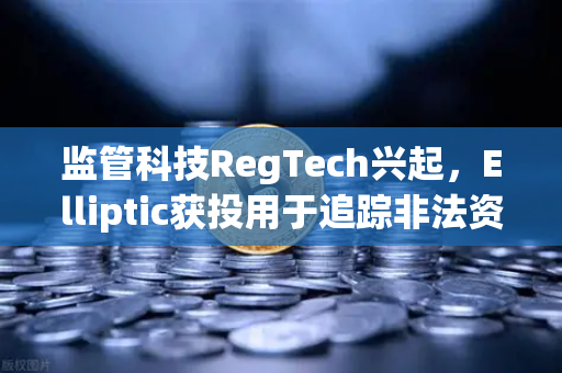 监管科技RegTech兴起，Elliptic获投用于追踪非法资金，欧易交易所合规新标杆-第1张图片-欧易交易所