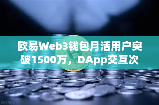 欧易Web3钱包月活用户突破1500万，DApp交互次数创历史新高-第1张图片-欧易交易所