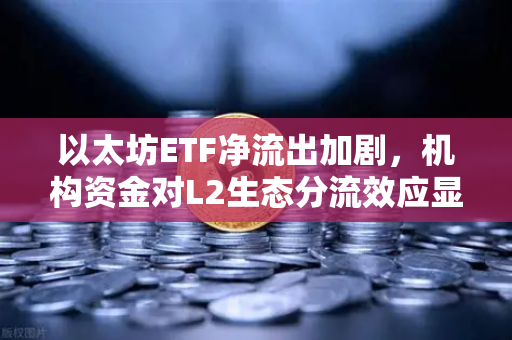 以太坊ETF净流出加剧,机构资金对L2生态分流效应显现-第1张图片-欧易交易所 以太坊ETF净流出加剧,机构资金对L2生态分流效应显现-第1张图片-欧易交易所