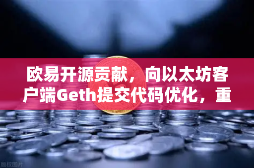 欧易开源贡献，向以太坊客户端Geth提交代码优化，重塑区块链底层技术格局-第1张图片-欧易交易所