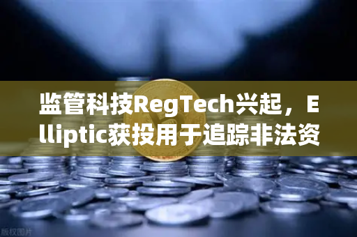 监管科技RegTech兴起，Elliptic获投用于追踪非法资金，加密交易合规升级-第1张图片-欧易交易所