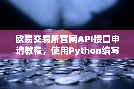 欧易交易所官网API接口申请教程，使用Python编写简单的量化交易脚本-第1张图片-欧易交易所