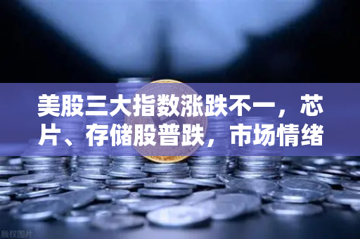 美股三大指数涨跌不一，芯片、存储股普跌，市场情绪转向谨慎-第1张图片-欧易交易所