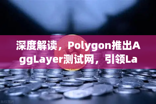 深度解读，Polygon推出AggLayer测试网，引领Layer2流动性统一新纪元-第1张图片-欧易交易所
