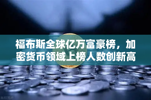 福布斯全球亿万富豪榜，加密货币领域上榜人数创新高，欧易交易所生态引领行业变革-第1张图片-欧易交易所