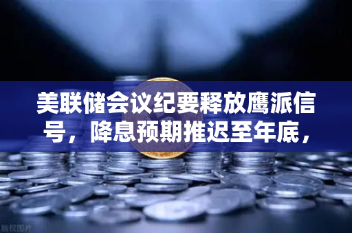 美联储会议纪要释放鹰派信号,降息预期推迟至年底,欧易交易所官网解读市场变局-第1张图片-欧易交易所 美联储会议纪要释放鹰派信号,降息预期推迟至年底,欧易交易所官网解读市场变局-第1张图片-欧易交易所