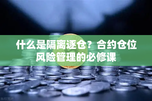 什么是隔离逐仓？合约仓位风险管理的必修课-第1张图片-欧易交易所