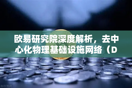 欧易研究院深度解析,去中心化物理基础设施网络(DePIN)赛道—未来Web3的硬核基建革命-第1张图片-欧易交易所 欧易研究院深度解析,去中心化物理基础设施网络(DePIN)赛道—未来Web3的硬核基建革命-第1张图片-欧易交易所