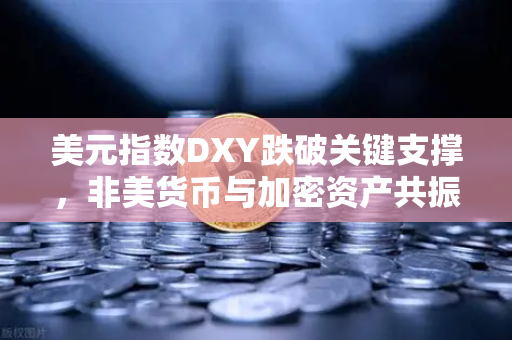 美元指数DXY跌破关键支撑，非美货币与加密资产共振上涨，市场格局剧变下的投资机遇-第1张图片-欧易交易所