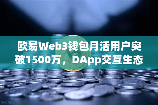 欧易Web3钱包月活用户突破1500万，DApp交互生态迎来里程碑时刻-第1张图片-欧易交易所