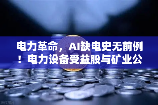 电力革命，AI缺电史无前例！电力设备受益股与矿业公司转型售电全解析-第1张图片-欧易交易所