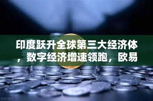印度跃升全球第三大经济体,数字经济增速领跑,欧易交易所如何抓住新机遇?-第1张图片-欧易交易所 印度跃升全球第三大经济体,数字经济增速领跑,欧易交易所如何抓住新机遇?-第1张图片-欧易交易所