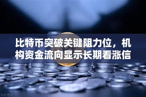 比特币突破关键阻力位，机构资金流向显示长期看涨信号，欧易交易所深度解析市场趋势-第1张图片-欧易交易所
